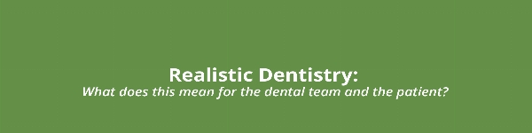 Realistic Dentistry - what does this mean for the dental team and the patient?
