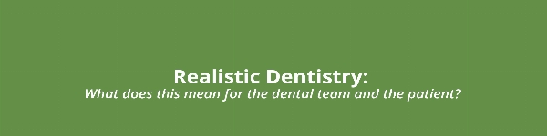 Realistic Dentistry - what does this mean for the dental team and the patient? 